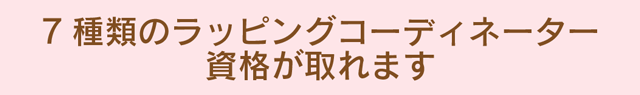 ラッピング協会では7種類ラッピングコーディネーター資格が取れます