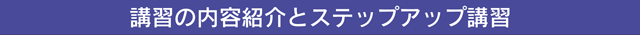 講習内容紹介とステップアップ講習