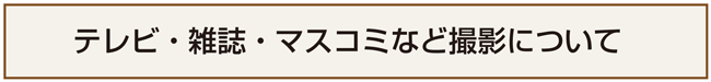 テレビ・雑誌・マスコミなどの撮影について