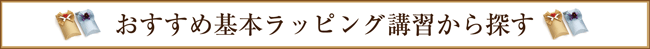 おすすめ基本ラッピング講習から探す